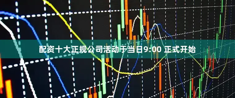 配资十大正规公司活动于当日9:00 正式开始