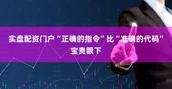 实盘配资门户“正确的指令”比“准确的代码”宝贵眼下