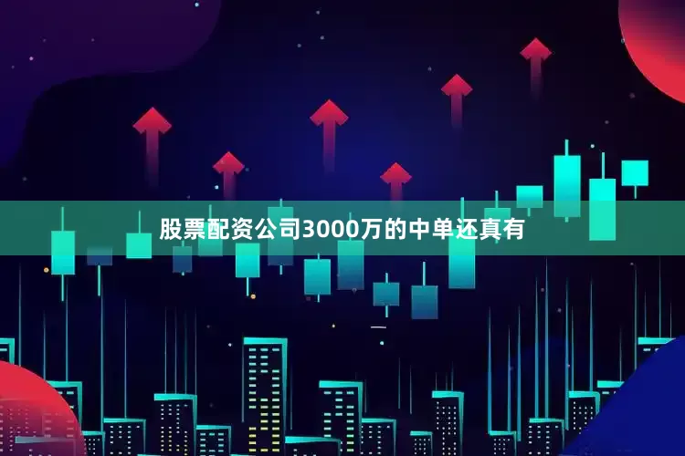 股票配资公司3000万的中单还真有
