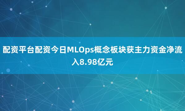 配资平台配资今日MLOps概念板块获主力资金净流入8.98亿元