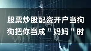股票炒股配资开户当狗狗把你当成＂妈妈＂时