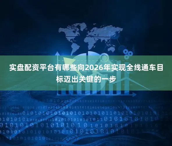 实盘配资平台有哪些向2026年实现全线通车目标迈出关键的一步