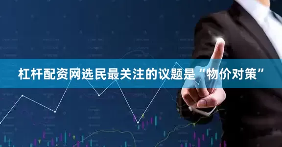 杠杆配资网选民最关注的议题是“物价对策”