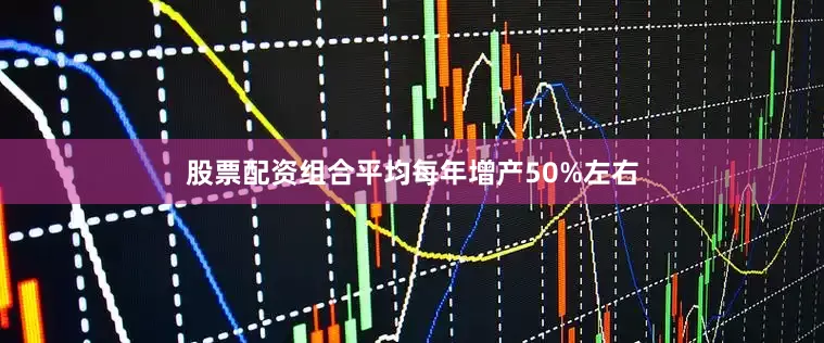 股票配资组合平均每年增产50%左右