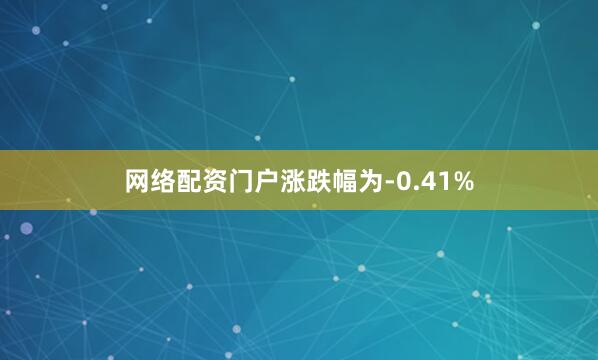 网络配资门户涨跌幅为-0.41%