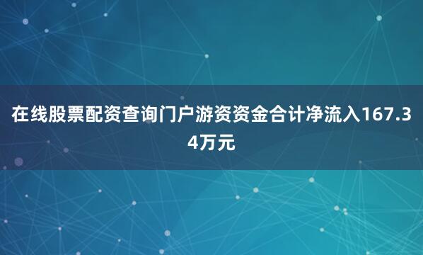 在线股票配资查询门户游资资金合计净流入167.34万元