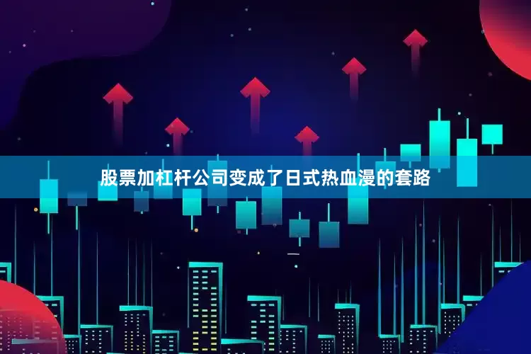 股票加杠杆公司变成了日式热血漫的套路