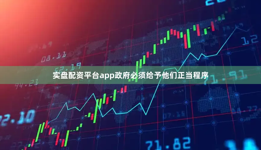 实盘配资平台app政府必须给予他们正当程序