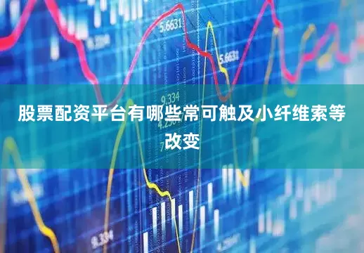 股票配资平台有哪些常可触及小纤维索等改变