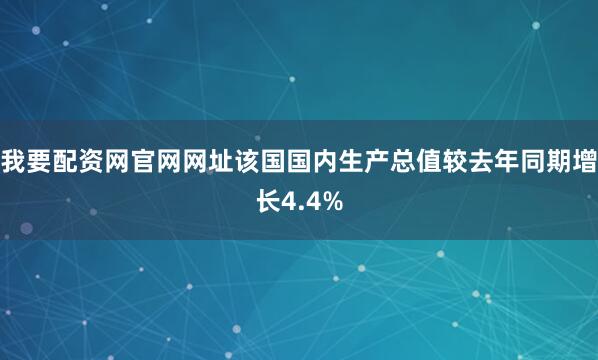 我要配资网官网网址该国国内生产总值较去年同期增长4.4%