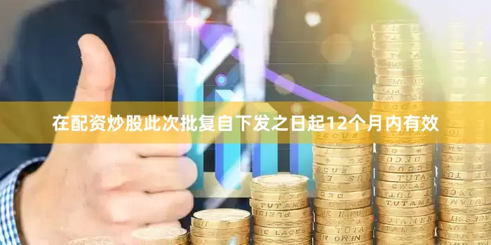 在配资炒股此次批复自下发之日起12个月内有效