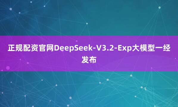 正规配资官网DeepSeek-V3.2-Exp大模型一经发布