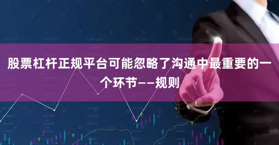 股票杠杆正规平台可能忽略了沟通中最重要的一个环节——规则