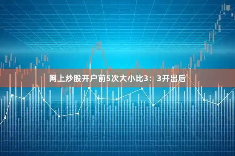 网上炒股开户前5次大小比3：3开出后