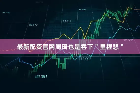 最新配资官网周琦也是吞下＂里程悲＂