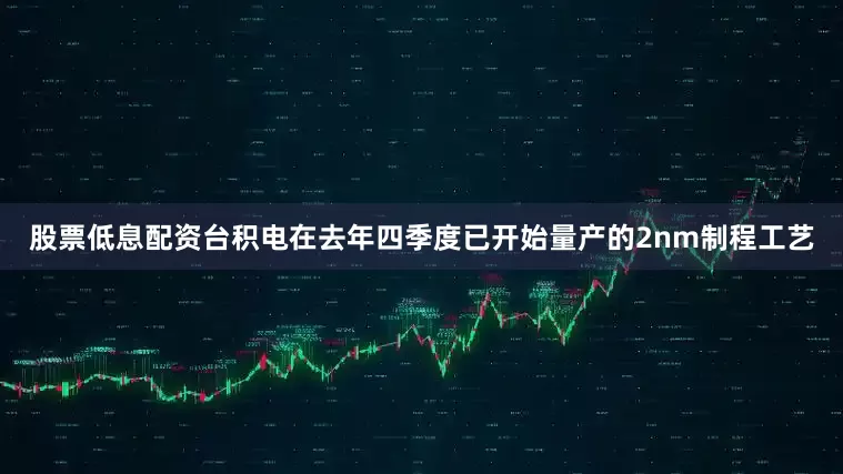 股票低息配资台积电在去年四季度已开始量产的2nm制程工艺