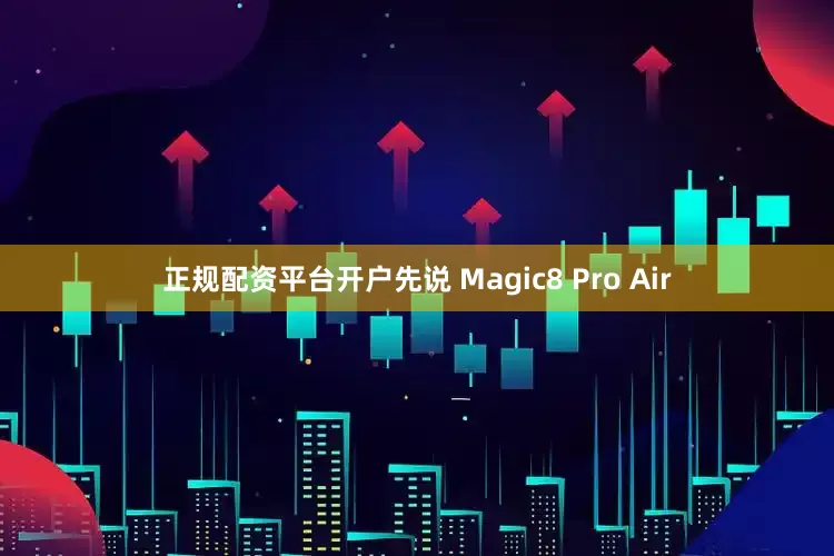 正规配资平台开户先说 Magic8 Pro Air
