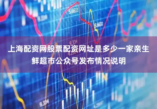 上海配资网股票配资网址是多少一家亲生鲜超市公众号发布情况说明