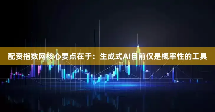 配资指数网核心要点在于：生成式AI目前仅是概率性的工具