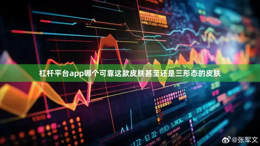 杠杆平台app哪个可靠这款皮肤甚至还是三形态的皮肤