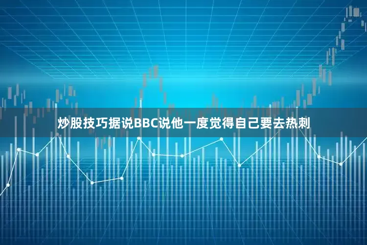 炒股技巧据说BBC说他一度觉得自己要去热刺