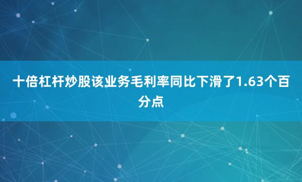 十倍杠杆炒股该业务毛利率同比下滑了1.63个百分点