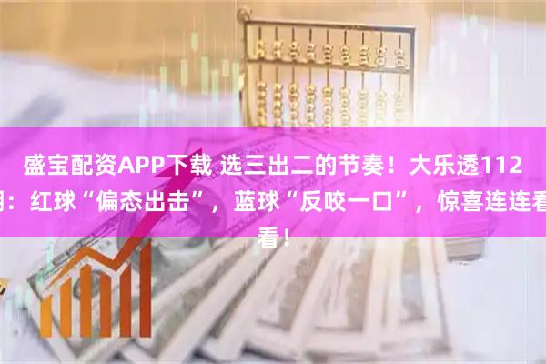盛宝配资APP下载 选三出二的节奏！大乐透112期：红球“偏态出击”，蓝球“反咬一口”，惊喜连连看！