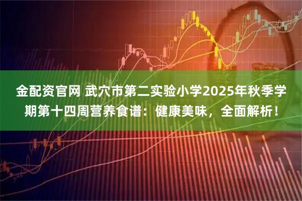 金配资官网 武穴市第二实验小学2025年秋季学期第十四周营养食谱：健康美味，全面解析！