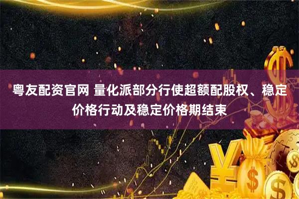 粤友配资官网 量化派部分行使超额配股权、稳定价格行动及稳定价格期结束
