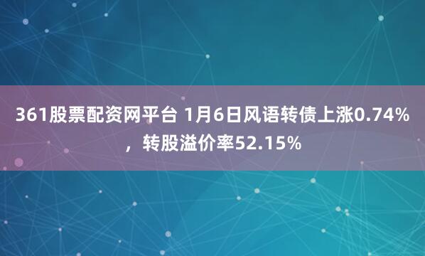 361股票配资网平台 1月6日风语转债上涨0.74%，转股溢价率52.15%