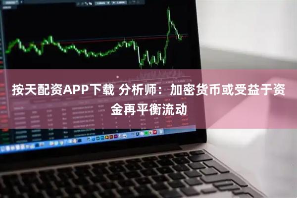 按天配资APP下载 分析师：加密货币或受益于资金再平衡流动